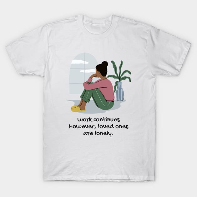 work continues however, loved ones are lonely T-Shirt by Hi Project